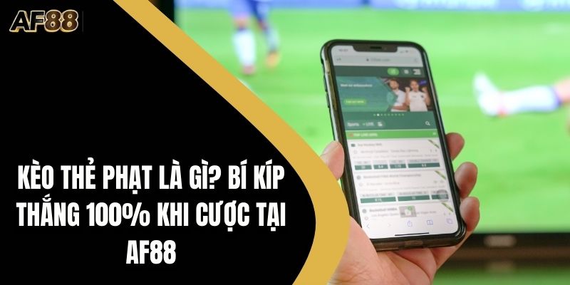 Kèo Thẻ Phạt Là Gì? Bí Kíp Thắng 100% Khi Cược Tại AF88